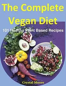 The Complete Vegan Diet: 101 Healthy Plant Based Recipes