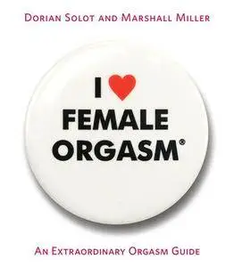 Dorian Solot, Marshall Miller - I Love Female Orgasm: An Extraordinary Orgasm Guide [Repost]