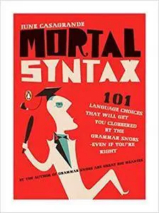 Mortal Syntax: 101 Language Choices That Will Get You Clobbered by the Grammar Snobs-Even If You're Right