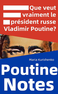 Poutine Notes : Que veut vraiment le président russe Vladimir Poutine ? - Maria Kurishenko