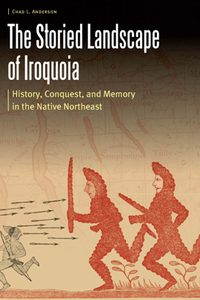 The Storied Landscape of Iroquoia : History, Conquest, and Memory in the Native Northeast