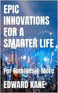 EPIC INNOVATIONS FOR A SMARTER LIFE: For Families & More