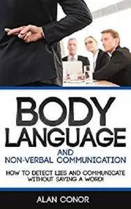 Body Language And Non-Verbal Communication: How To Detect Lies And Communicate Without Saying A Word