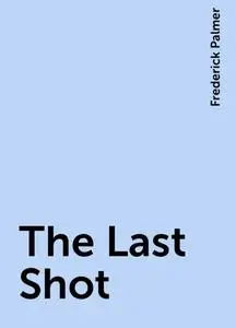 «The Last Shot» by Frederick Palmer