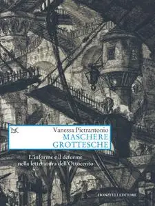 Vanessa Pietrantonio - Maschere grottesche. L'informe e il deforme nella letteratura dell'Ottocento