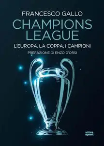 Francesco Gallo - Champions League. L'Europa, la coppa, i campioni