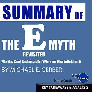 «Summary of E-Myth Revisited: Why Most Small Businesses Don't Work and What to Do About It by Michael E. Gerber: Key Tak