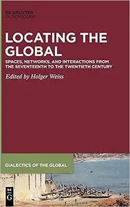 Locating the Global: Spaces, Networks and Interactions from the Seventeenth to the Twentieth Century (Dialectics of the