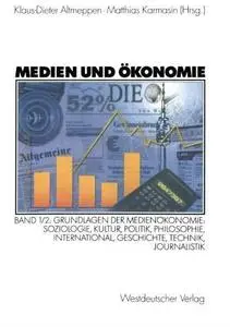 Medien und Ökonomie: Band 1/2: Grundlagen der Medienökonomie: Soziologie, Kultur, Politik, Philosophie, International, Geschich