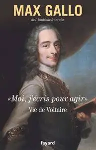 Max Gallo, "Moi, j'écris pour agir : Vie de Voltaire"
