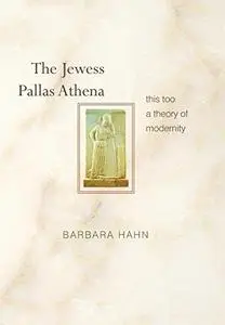 The Jewess Pallas Athena: This Too a Theory of Modernity