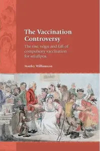 The Vaccination Controversy: The Rise, Reign and Fall of Compulsory Vaccination for Smallpox