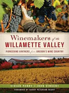 Winemakers of the Willamette Valley: Pioneering Vintners from Oregon's Wine Country