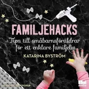 «Familjehacks- tips till småbarnsföräldrar för ett enklare familjeliv» by Katarina Byström