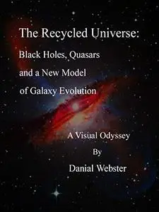 The Recycled Universe: Black Holes, Quasars and a New Model of Galaxy Evolution