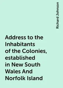 «Address to the Inhabitants of the Colonies, established in New South Wales And Norfolk Island» by Richard Johnson