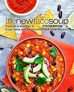 The New Taco Soup Cookbook: Discover a New Way to Enjoy Tacos with 50 Delicious Taco Soup Recipes (2nd Edition)