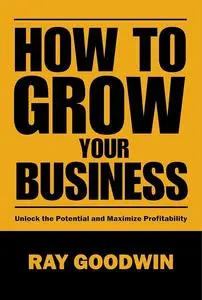 How To Grow Your Business: Unlock the Potential and Maximize Profitability