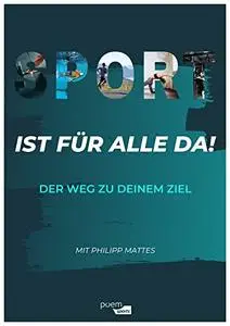 Sport ist für alle da!: Der Weg zu deinem Ziel