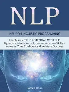 NLP: Neuro-Linguistic Programming: Reach Your True Potential with NLP, Hypnosis, Mind Control--Increase Your Confidence...