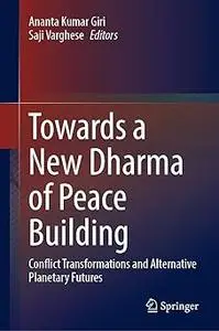 Towards a New Dharma of Peace Building: Conflict Transformations and Alternative Planetary Futures