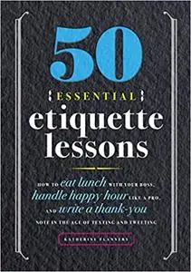 50 Essential Etiquette Lessons: How to Eat Lunch with Your Boss, Handle Happy Hour Like a Pro, and Write a Thank You Note