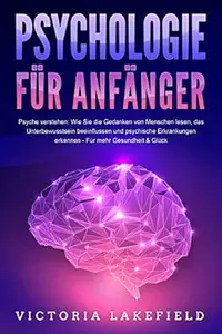 PSYCHOLOGIE FÜR ANFÄNGER - Psyche verstehen: Wie Sie die Gedanken von Menschen lesen, das Unterbewusstsein beeinflussen und