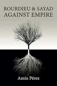 Bourdieu and Sayad Against Empire: Forging Sociology in Anticolonial Struggle