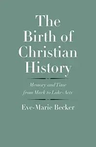 The Birth of Christian History: Memory and Time from Mark to Luke-Acts