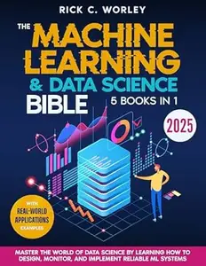The Machine Learning and Data Science Bible: [5 in 1] Master the World of Data Science by Learning How to Design, Monitor, and
