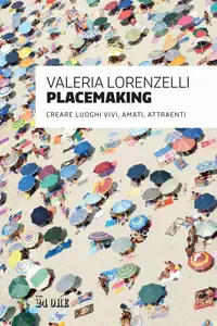 Valeria Lorenzelli - Placemaking. Creare luoghi vivi, amati, attraenti