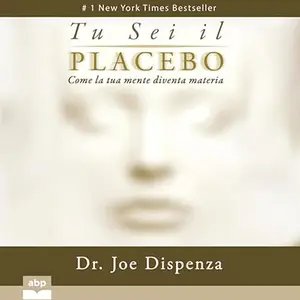 «Tu sei il placebo? Come la tua mente diventa materia» by Joe Dispenza