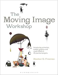 The Moving Image Workshop: Introducing animation, motion graphics and visual effects in 45 practical projects