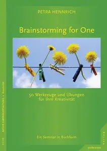 Brainstorming for One: 50 Werkzeuge und Übungen für Ihre Kreativität. Ein Seminar in Buchform