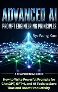 Advanced AI Prompt Engineering Principles: How to Write Powerful Prompts for ChatGPT, GPT-4, and AI Tools to Save Time