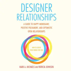 Designer Relationships: A Guide to Happy Monogamy, Positive Polyamory, and Optimistic Open Relationships