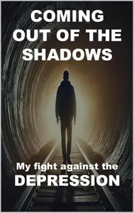 Coming Out of the Shadows: My Fight Against Depression – Overcoming Depression, Anxiety, and Stress