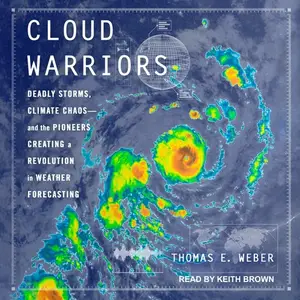 Cloud Warriors: Deadly Storms, Climate Chaos - and the Pioneers Creating a Revolution in Weather Forecasting [Audiobook]