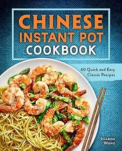 Chinese Instant Pot Cookbook: 60 Quick and Easy Classic Recipes