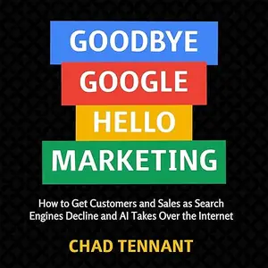 Goodbye Google, Hello Marketing: How to Get Customers and Sales as Search Engines Decline AI Takes Over Internet [Audiobook]