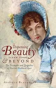 Dispensing Beauty in New York & Beyond: The Triumphs and Tragedies of Harriet Hubbard Ayer