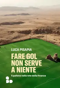 Fare gol non serve a niente. Il pallone nella rete della finanza - Luca Pisapia