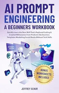 AI PROMPT ENGINEERING A BEGINNERS WORKBOOK : Quickly Learn the New Skill That's Replaced Coding & Created Millionaires From