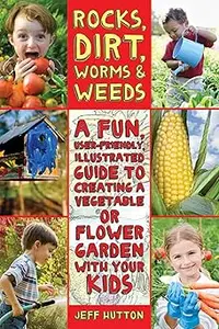 Rocks, Dirt, Worms & Weeds: A Fun, User-Friendly, Illustrated Guide to Creating a Vegetable or Flower Garden with Your K