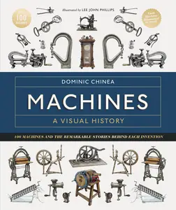 Machines a Visual History: 100 Machines and the Remarkable Stories Behind Each Invention