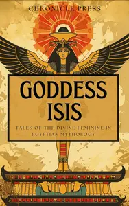 Goddess Isis: Tales of the Divine Feminine in Egyptian Mythology