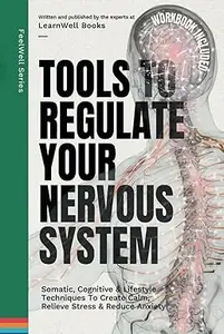 Tools To Regulate Your Nervous System: 9 Somatic, Cognitive & Lifestyle Techniques To Create Calm, Relieve Stress