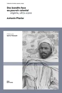 Antonin Plarier, "Des bandits face au pouvoir colonial: Algérie, 1871-1920"