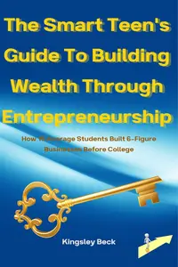 The Smart Teen’s Guide To Building Wealth Through Entrepreneurship