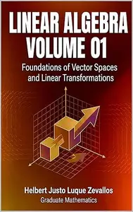 Linear Algebra Volume 01: Foundations of Vector Spaces and Linear Transformations (Graduate Mathematics Book 4)